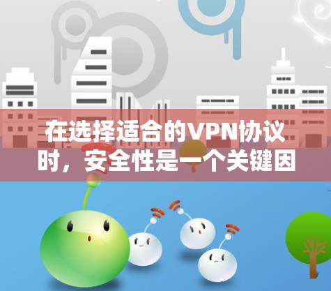 在选择适合的VPN协议时，安全性是一个关键因素，以下是几种常见协议的安全性比较，供您参考
