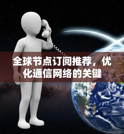 全球节点订阅推荐，优化通信网络的关键