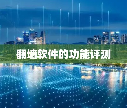 翻墙软件的功能评测
