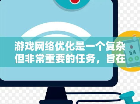 游戏网络优化是一个复杂但非常重要的任务，旨在提升游戏的网络性能，确保流畅运行并提供良好的用户体验。以下是一个全面的游戏网络优化方案，涵盖了从服务器到客户端的多个方面