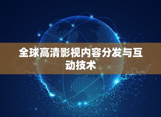 全球高清影视内容分发与互动技术