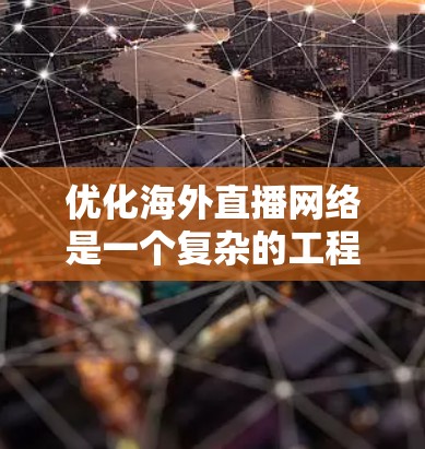 优化海外直播网络是一个复杂的工程，涉及多个方面，包括技术、架构、内容分发和监控等。以下是一些关键步骤和建议，帮助您优化海外直播网络的性能和用户体验