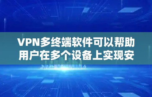 VPN多终端软件可以帮助用户在多个设备上实现安全连接，确保隐私和数据安全。以下是几款知名的VPN软件，并对它们的功能、价格、安全性和跨平台支持进行分析