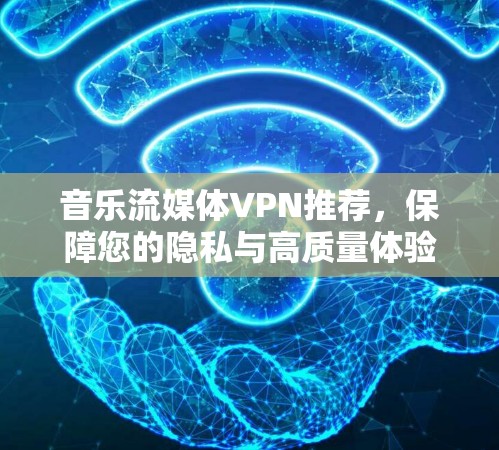 音乐流媒体VPN推荐，保障您的隐私与高质量体验