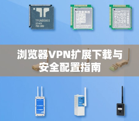 浏览器VPN扩展下载与安全配置指南