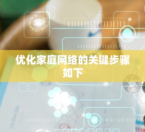 优化家庭网络的关键步骤如下