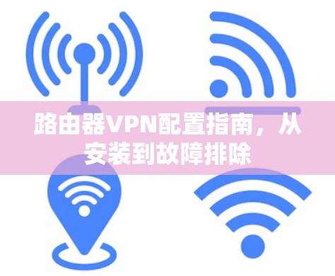 路由器VPN配置指南，从安装到故障排除