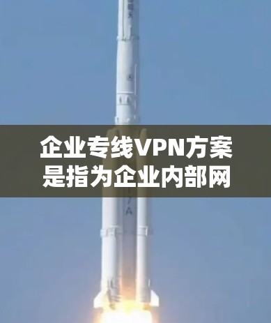 企业专线VPN方案是指为企业内部网络或与外部网络之间建立一个安全、稳定的点对点或多点对多点的加密连接，以保障数据传输的安全性和可靠性。以下是一个典型的企业专线VPN方案的框架和关键要素