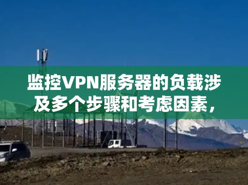 监控VPN服务器的负载涉及多个步骤和考虑因素，以下是详细的分步指南