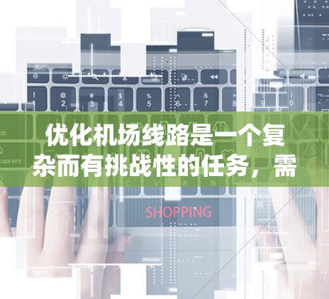 优化机场线路是一个复杂而有挑战性的任务，需要系统化的方法和多方面的协调。以下是优化机场线路的分步解决方案