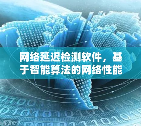 网络延迟检测软件，基于智能算法的网络性能优化方案