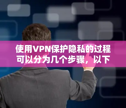 使用VPN保护隐私的过程可以分为几个步骤，以下是一个有条理的指南