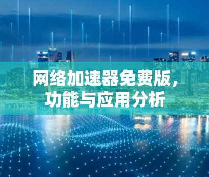 网络加速器免费版，功能与应用分析