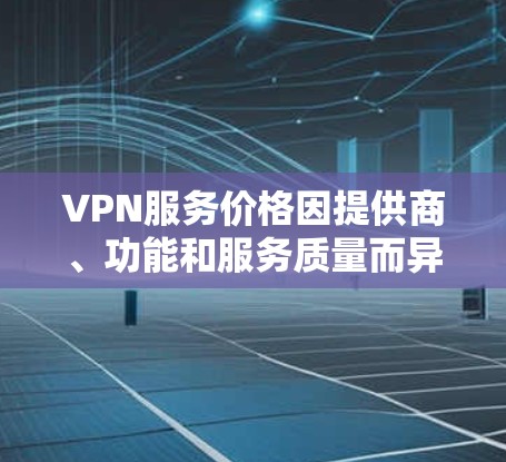 VPN服务价格因提供商、功能和服务质量而异。以下是几家知名VPN服务提供商的价格排行（按月费从低到高）