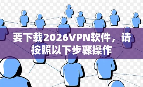 要下载2026VPN软件，请按照以下步骤操作