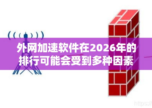 外网加速软件在2026年的排行可能会受到多种因素的影响，包括技术发展、市场竞争、用户反馈等。以下是一些可能影响外网加速软件排行的因素和相关公司/产品的分析