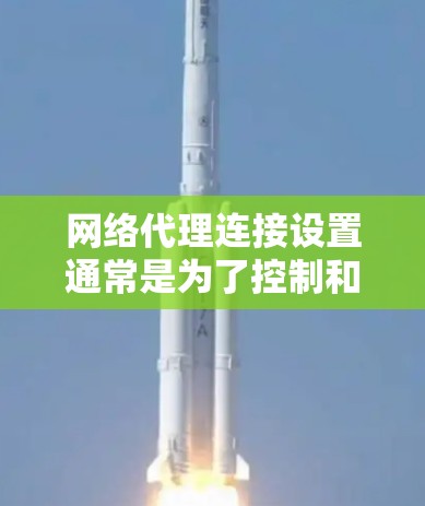网络代理连接设置通常是为了控制和管理网络流量，保护隐私，或者为特定应用程序提供安全的网络访问。以下是网络代理连接设置的基本步骤和注意事项
