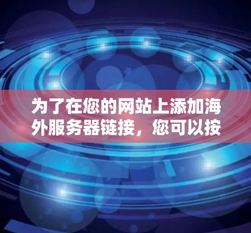 为了在您的网站上添加海外服务器链接，您可以按照以下步骤进行操作