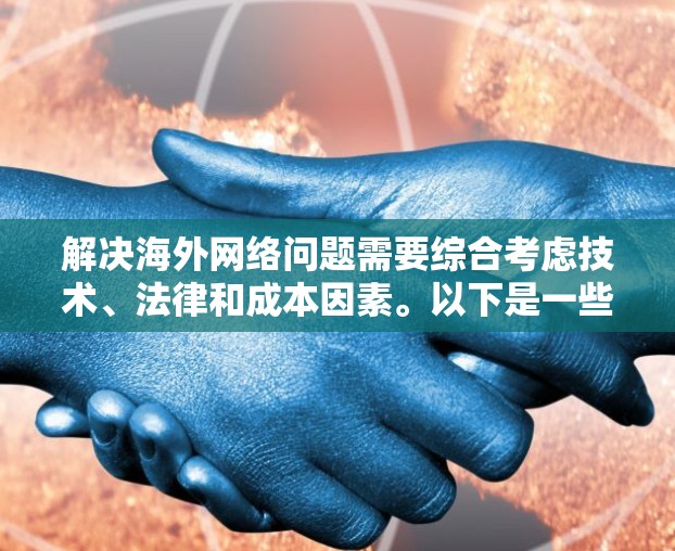 解决海外网络问题需要综合考虑技术、法律和成本因素。以下是一些常见问题及其解决方案