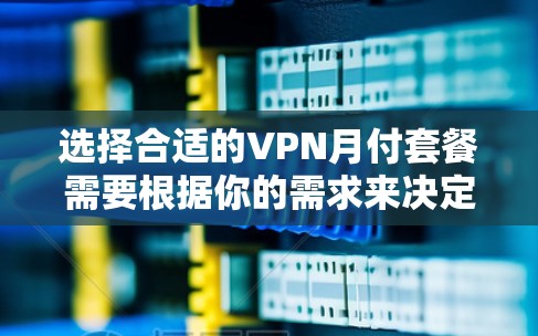 选择合适的VPN月付套餐需要根据你的需求来决定，以下是一些常见的需求和推荐的套餐类型
