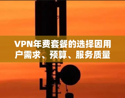 VPN年费套餐的选择因用户需求、预算、服务质量等因素而有所不同。以下是一些常见的VPN年费套餐排行，供参考