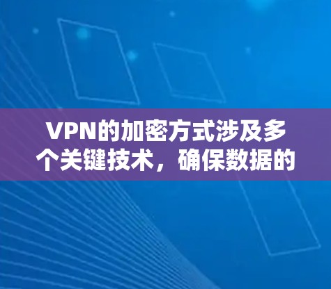 VPN的加密方式涉及多个关键技术，确保数据的安全传输和隐私保护。以下是对VPN加密方式的详细介绍