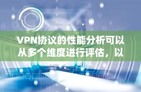 VPN协议的性能分析可以从多个维度进行评估，以下是对几种主要VPN协议（OpenVPN、IPSec、PPTP和L2F）在性能方面的详细分析