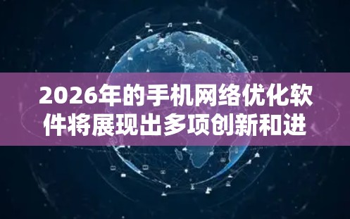 2026年的手机网络优化软件将展现出多项创新和进步，主要体现在以下几个方面