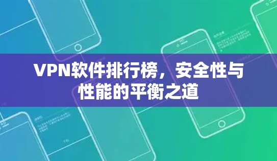 VPN软件排行榜，安全性与性能的平衡之道