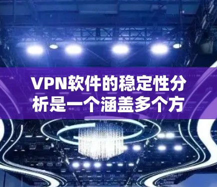 VPN软件的稳定性分析是一个涵盖多个方面的过程，以下是对VPN软件稳定性的详细分析和总结