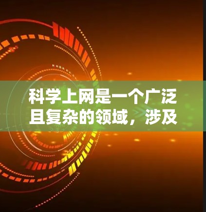 科学上网是一个广泛且复杂的领域，涉及到信息搜索、数据分析、工具使用以及隐私保护等多个方面。以下是一些科学上网的使用技巧，帮助你更高效地获取和使用科学信息