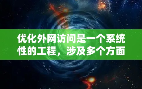 优化外网访问是一个系统性的工程，涉及多个方面的优化策略。以下是对这一过程的分步总结，帮助您有效提升外网访问速度和性能