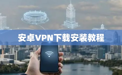 安卓<strong>VPN下载</strong>安装教程
