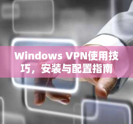 Windows VPN使用技巧，安装与配置指南