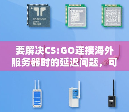 要解决CS:GO连接海外服务器时的延迟问题，可以按照以下步骤进行