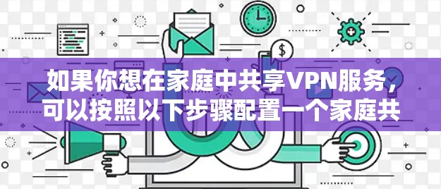 如果你想在家庭中共享VPN服务，可以按照以下步骤配置一个家庭共享VPN方案。这种方案适用于多个家庭成员同时使用同一台VPN服务器的情况，通常用于访问被限制的内容、保护隐私或匿名网络