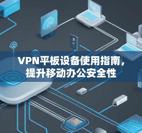 VPN平板设备使用指南，提升移动办公安全性