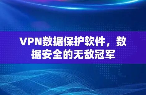 VPN数据保护软件，数据安全的无敌冠军