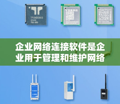 企业网络连接软件是企业用于管理和维护网络连接的重要工具，涵盖了从网络监控到安全防护的多个方面。以下是对这些软件的详细分类和建议