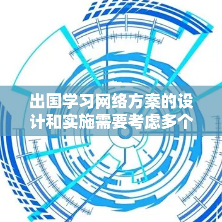出国学习网络方案的设计和实施需要考虑多个方面，包括网络安全、数据隐私、网络访问权限等。以下是一个通用的网络方案框架，供参考