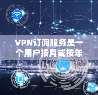 VPN订阅服务是一个用户按月或按年支付费用来使用VPN服务的模式，市场上有许多优秀的服务提供商，以下是一些受欢迎的VPN订阅服务的排行，基于综合考虑它们的速度、安全性、服务器覆盖、用户评价和价格