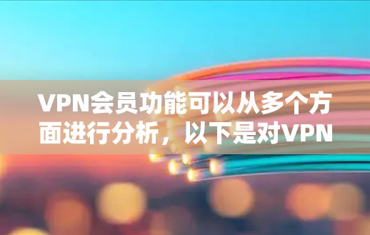 VPN会员功能可以从多个方面进行分析，以下是对VPN会员功能的详细解释