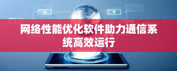 网络性能优化软件助力通信系统高效运行