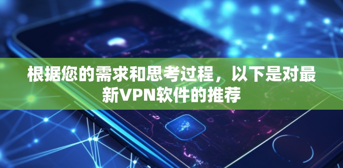 根据您的需求和思考过程，以下是对最新VPN软件的推荐