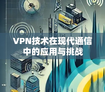 VPN技术在现代通信中的应用与挑战