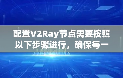 配置V2Ray节点需要按照以下步骤进行，确保每一步都准确执行