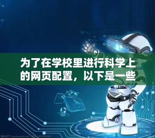 为了在学校里进行科学上的网页配置，以下是一些分步骤的建议，帮助您根据需求选择和配置合适的工具