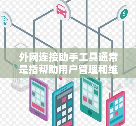 外网连接助手工具通常是指帮助用户管理和维护外网连接的软件或服务。这些工具可以帮助用户更容易地连接到外部网络，配置VPN、管理远程访问权限、监控网络流量等。以下是一些常见的外网连接助手工具及其功能