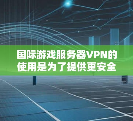 国际游戏服务器VPN的使用是为了提供更安全、更优化的游戏体验，尤其是在国际联赛或跨地区游戏中。以下是关于国际游戏服务器VPN的详细分析和建议