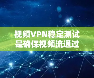 视频VPN稳定测试是确保视频流通过VPN渠道传输的过程中，能够保持稳定、流畅的测试方法。以下是一些常用的测试方法和步骤